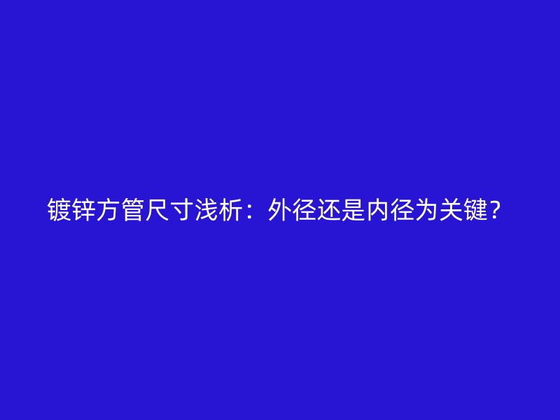 鍍鋅方管尺寸淺析：外徑還是內(nèi)徑為關鍵？