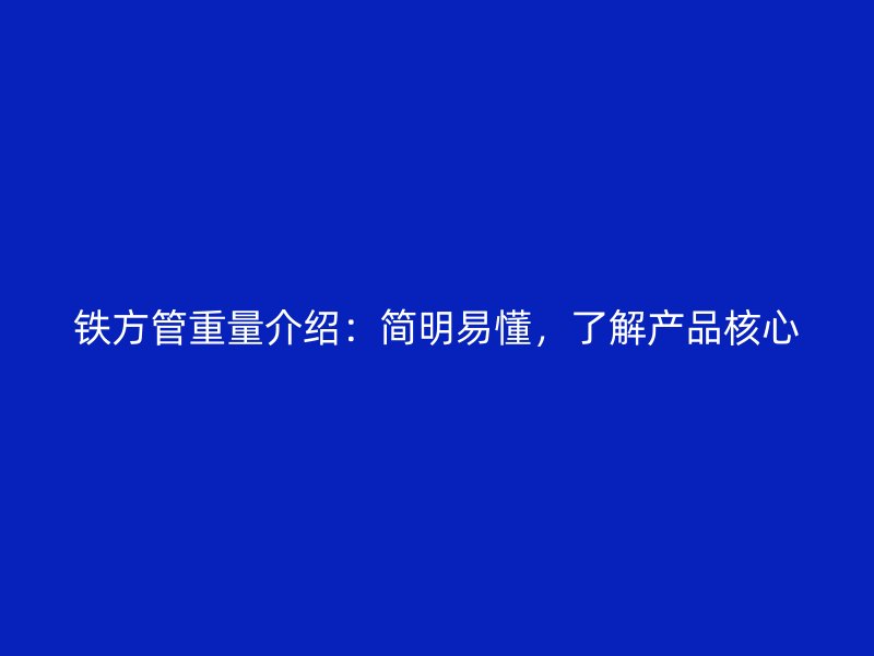 鐵方管重量介紹：簡明易懂，了解產(chǎn)品核心
