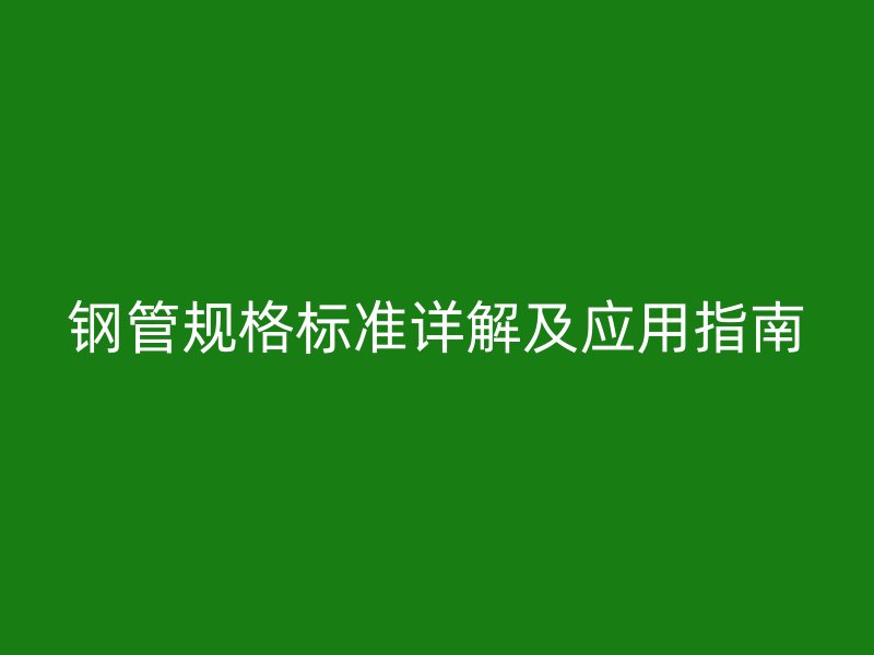 鋼管規格標準詳解及應用指南