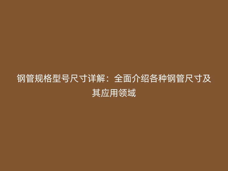 鋼管規格型號尺寸詳解：全面介紹各種鋼管尺寸及其應用領域