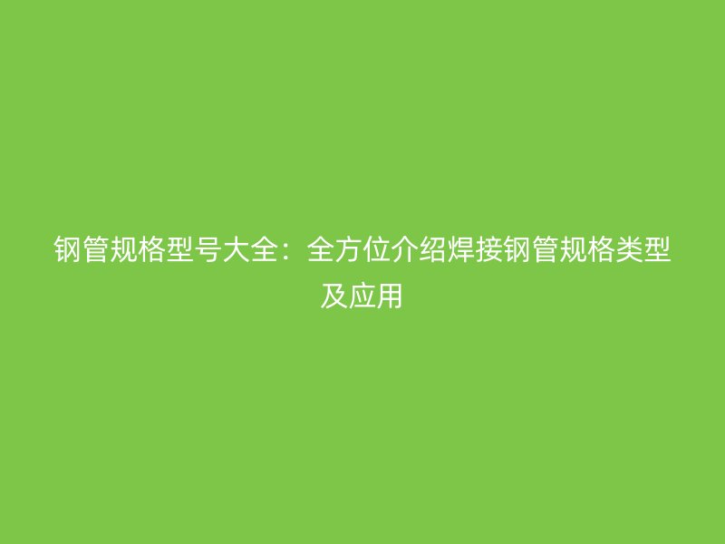 鋼管規格型號大全：全方位介紹焊接鋼管規格類型及應用