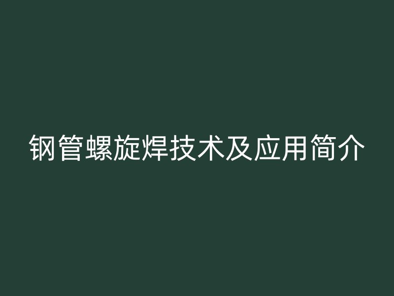 鋼管螺旋焊技術及應用簡介