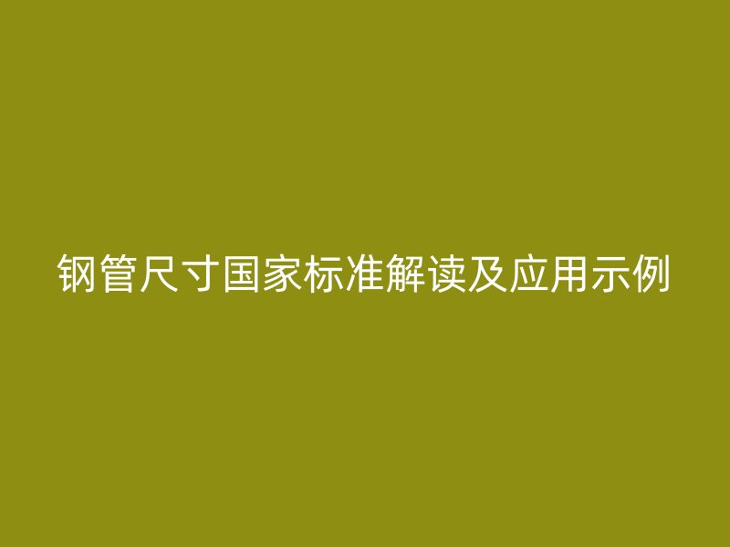 鋼管尺寸國家標準解讀及應用示例
