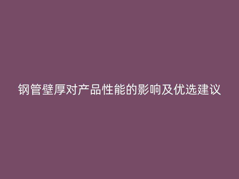 鋼管壁厚對產品性能的影響及優選建議