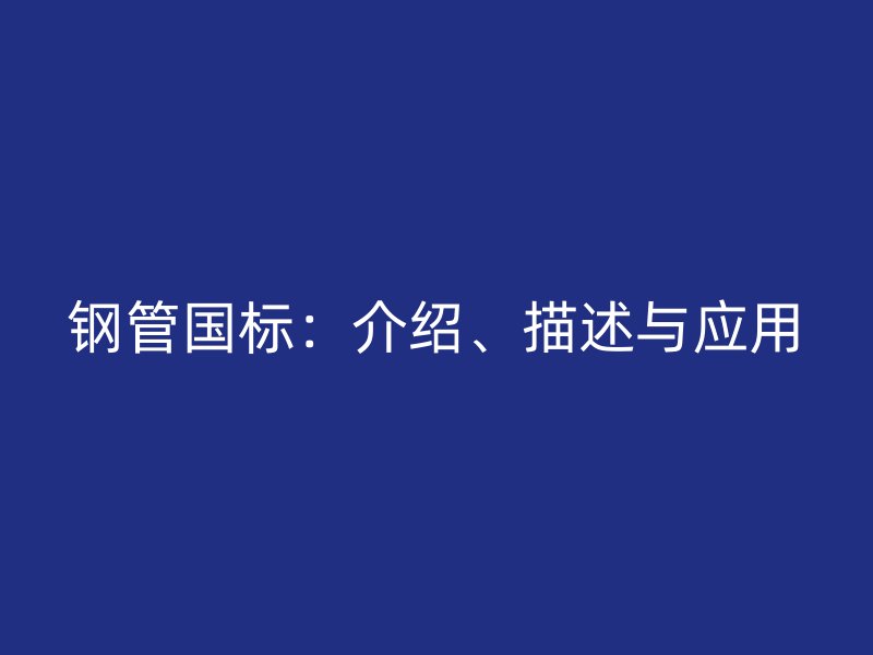 鋼管國標：介紹、描述與應用