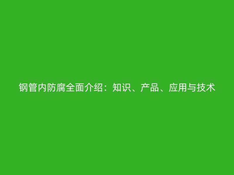 鋼管內防腐全面介紹：知識、產品、應用與技術