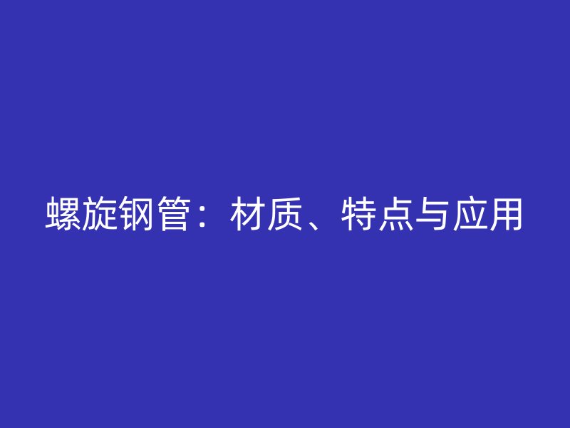螺旋鋼管：材質、特點與應用