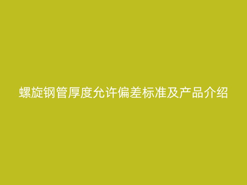 螺旋鋼管厚度允許偏差標(biāo)準(zhǔn)及產(chǎn)品介紹
