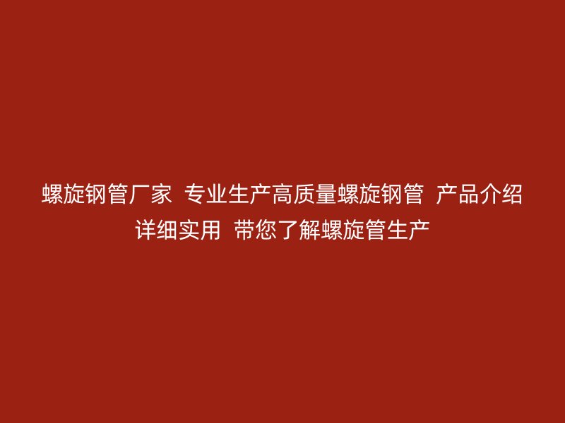 螺旋鋼管廠家  專業(yè)生產(chǎn)高質(zhì)量螺旋鋼管  產(chǎn)品介紹詳細(xì)實用  帶您了解螺旋管生產(chǎn)