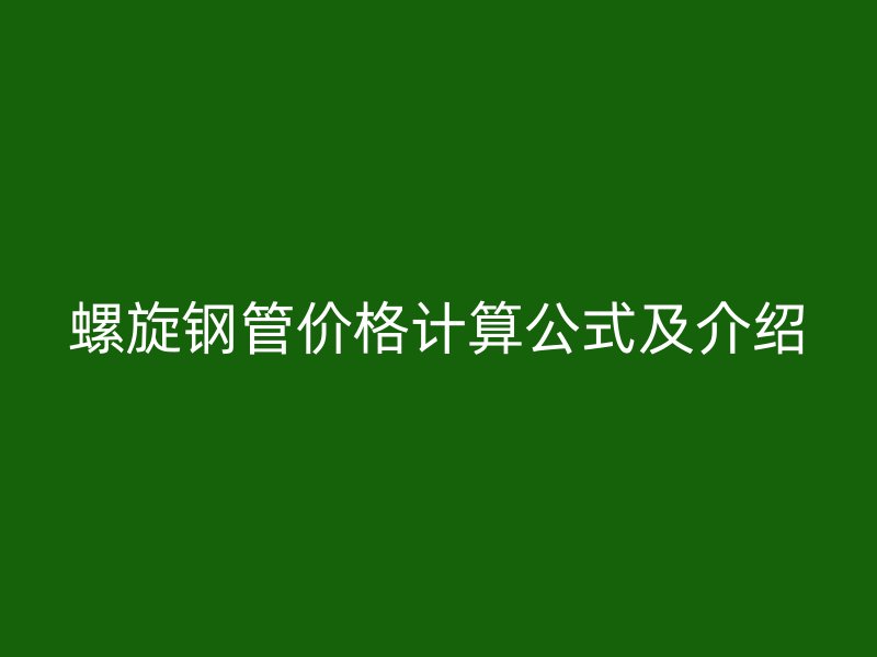 螺旋鋼管價格計算公式及介紹