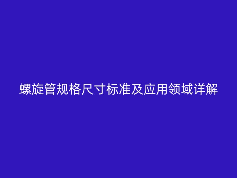 螺旋管規格尺寸標準及應用領域詳解