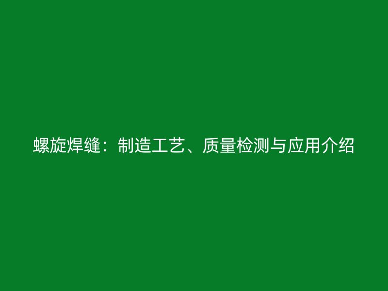 螺旋焊縫：制造工藝、質量檢測與應用介紹