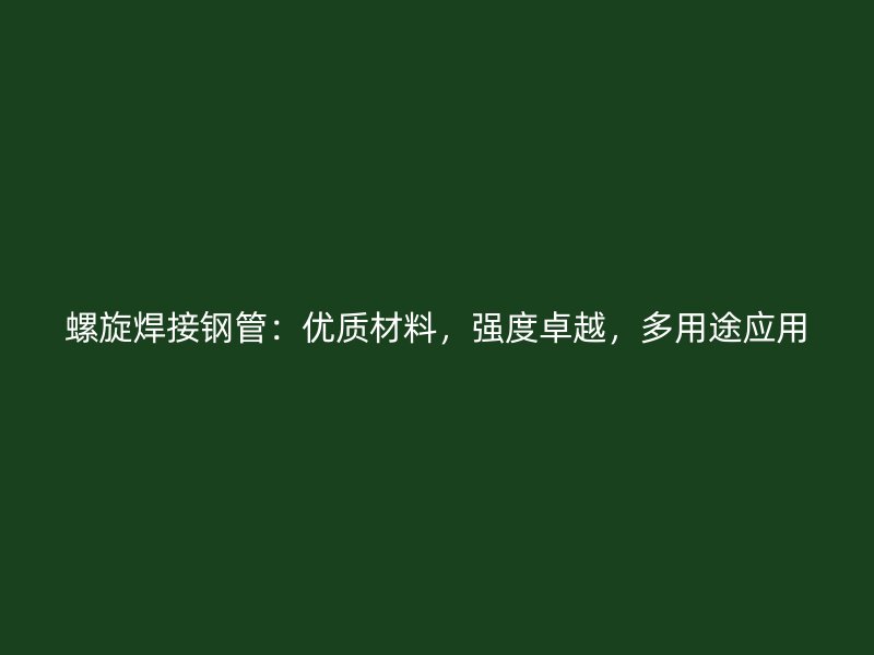 螺旋焊接鋼管：優(yōu)質(zhì)材料，強(qiáng)度卓越，多用途應(yīng)用