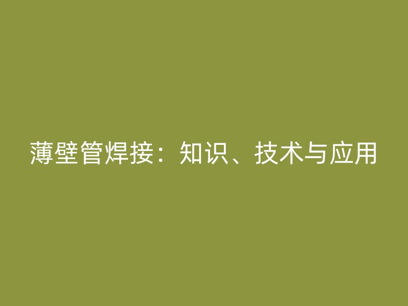 薄壁管焊接：知識(shí)、技術(shù)與應(yīng)用