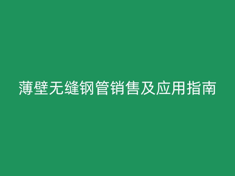 薄壁無縫鋼管銷售及應(yīng)用指南
