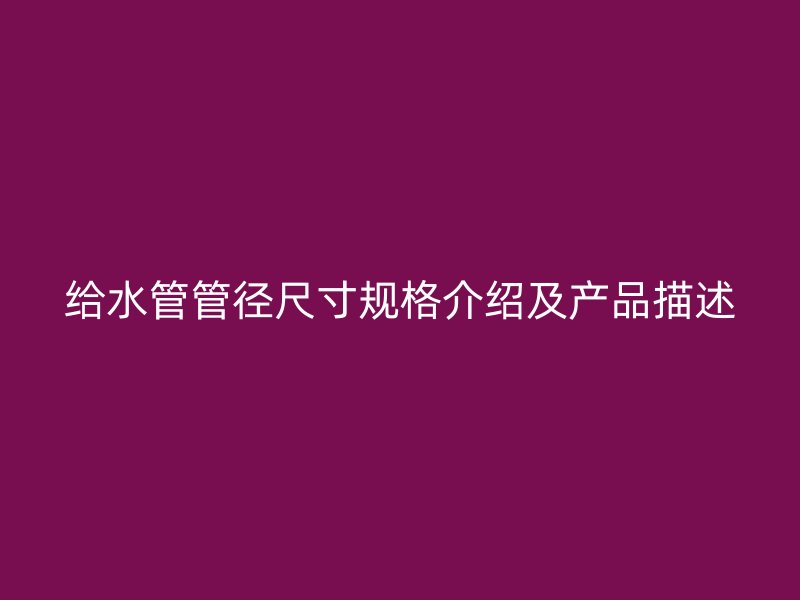 給水管管徑尺寸規格介紹及產品描述