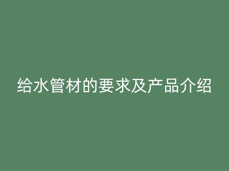 給水管材的要求及產品介紹