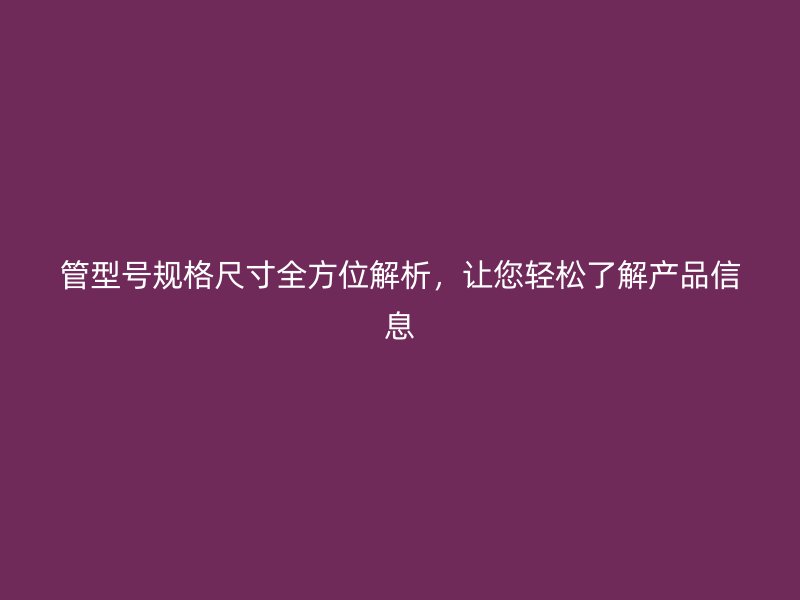 管型號規格尺寸全方位解析，讓您輕松了解產品信息
