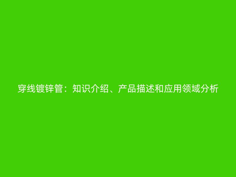 穿線鍍鋅管：知識介紹、產品描述和應用領域分析