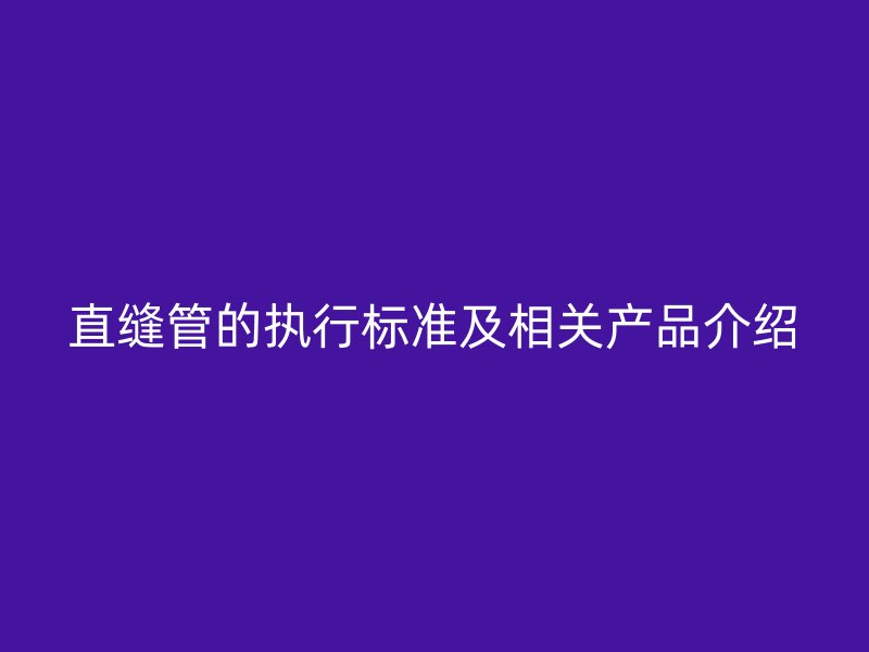 直縫管的執行標準及相關產品介紹