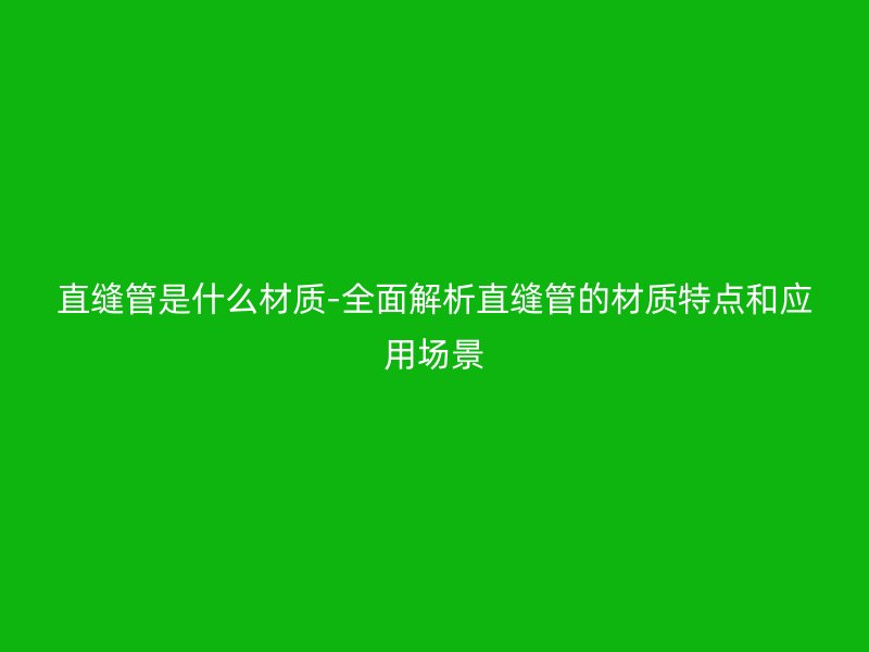 直縫管是什么材質-全面解析直縫管的材質特點和應用場景