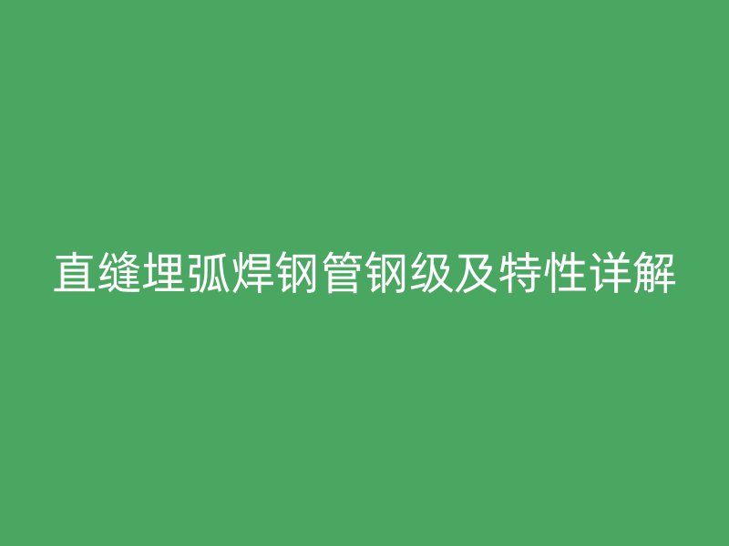 直縫埋弧焊鋼管鋼級及特性詳解