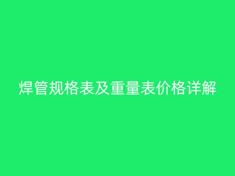 焊管規格表及重量表價格詳解