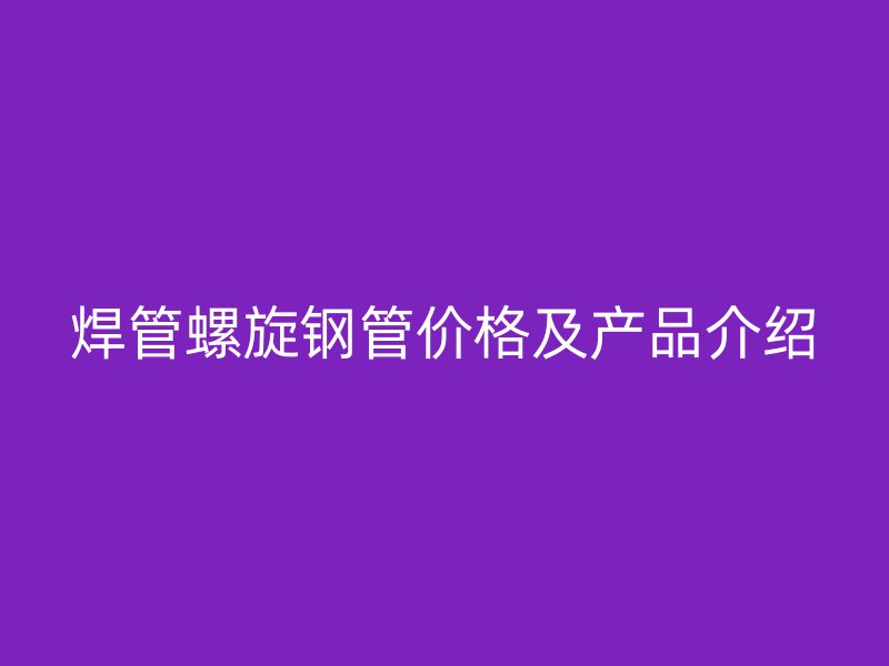 焊管螺旋鋼管價格及產品介紹