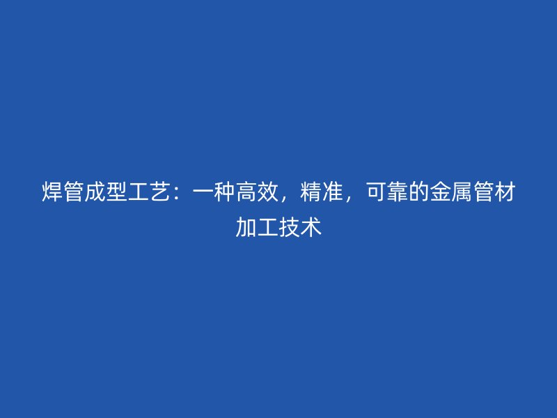 焊管成型工藝：一種高效，精準，可靠的金屬管材加工技術