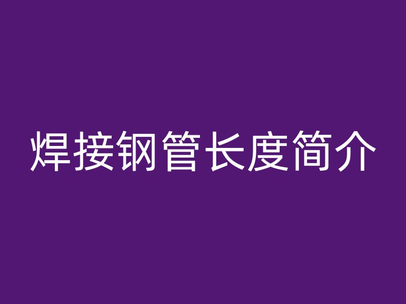焊接鋼管長度簡介