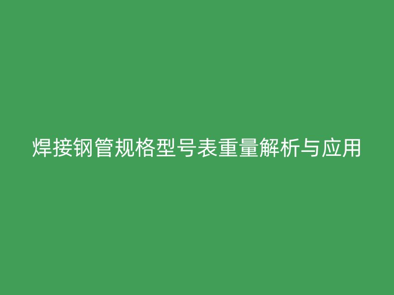 焊接鋼管規格型號表重量解析與應用