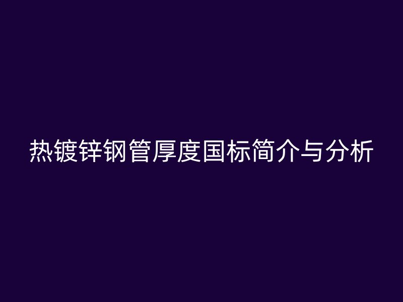 熱鍍鋅鋼管厚度國標簡介與分析