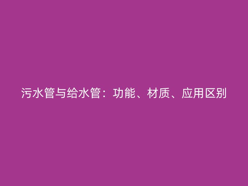 污水管與給水管：功能、材質(zhì)、應用區(qū)別
