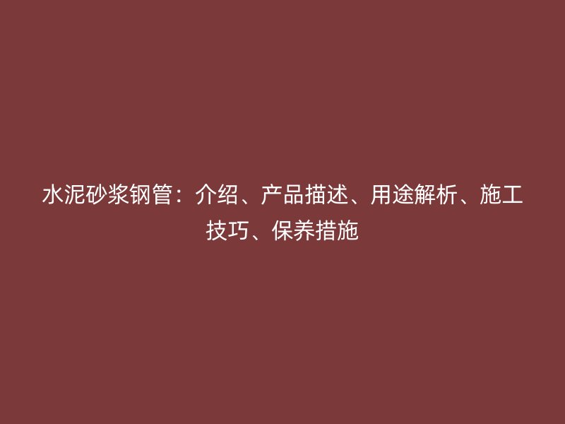 水泥砂漿鋼管：介紹、產品描述、用途解析、施工技巧、保養措施
