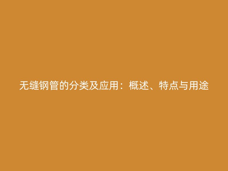 無縫鋼管的分類及應用：概述、特點與用途