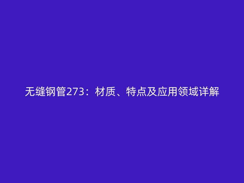 無縫鋼管273：材質、特點及應用領域詳解