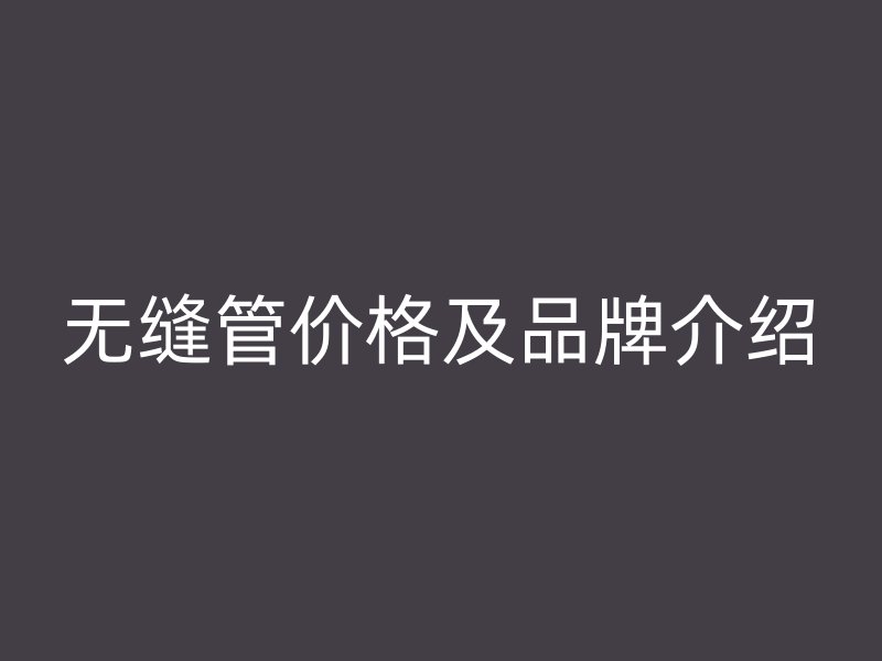 無縫管價格及品牌介紹