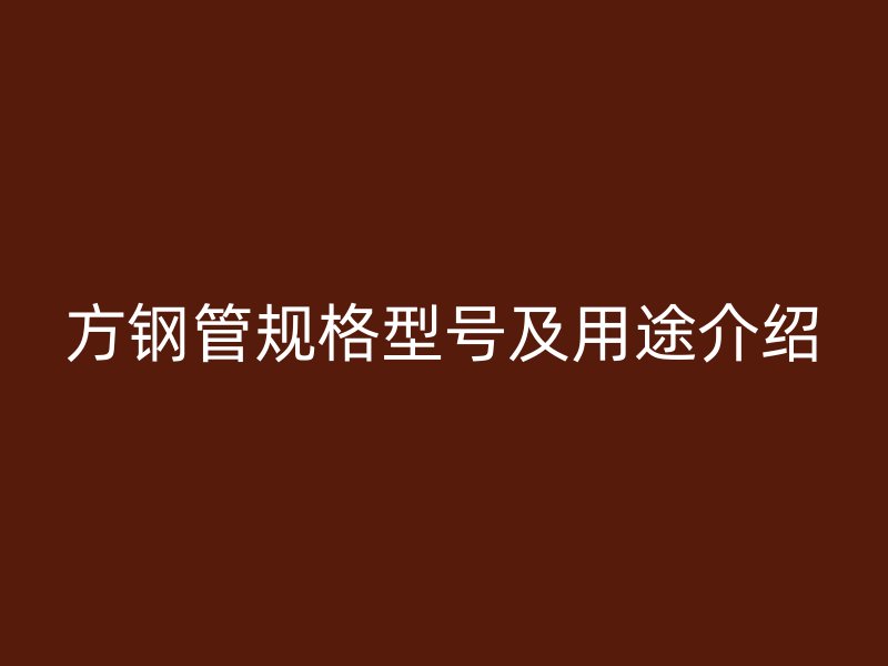方鋼管規(guī)格型號(hào)及用途介紹