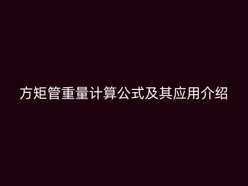 方矩管重量計算公式及其應(yīng)用介紹
