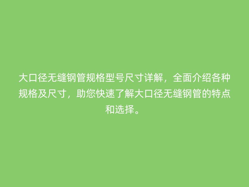 大口徑無縫鋼管規格型號尺寸詳解，全面介紹各種規格及尺寸，助您快速了解大口徑無縫鋼管的特點和選擇。