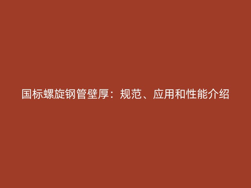國標螺旋鋼管壁厚：規范、應用和性能介紹