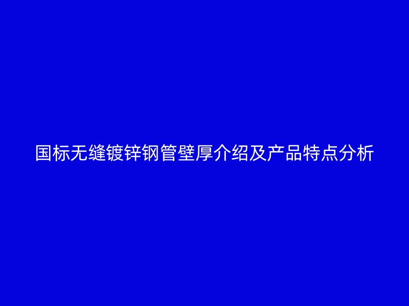 國標無縫鍍鋅鋼管壁厚介紹及產品特點分析