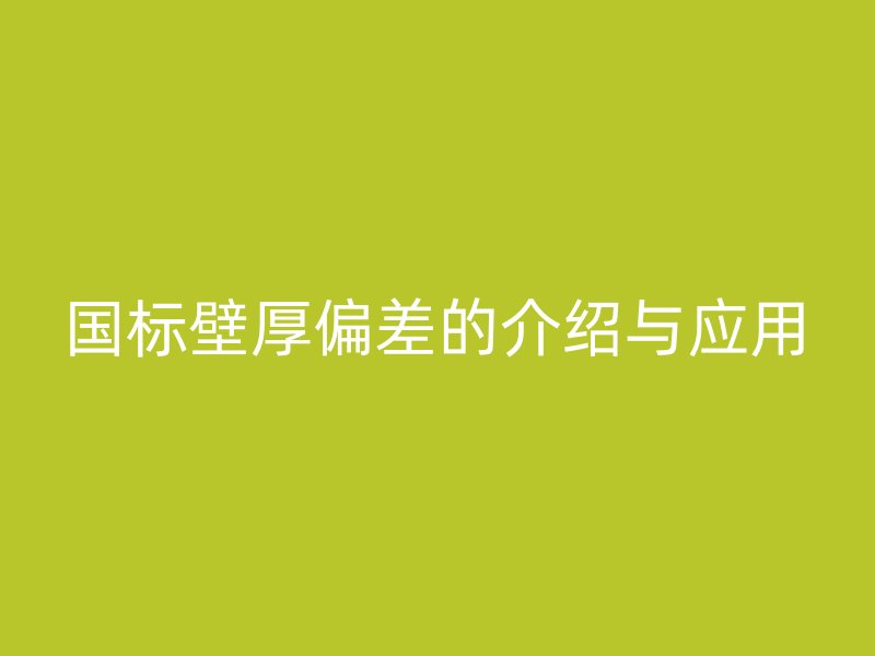 國標壁厚偏差的介紹與應用