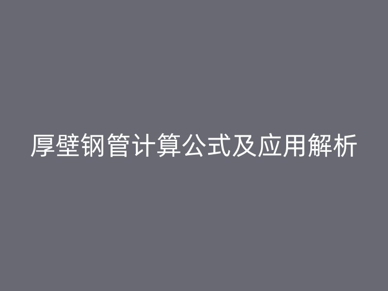 厚壁鋼管計算公式及應(yīng)用解析