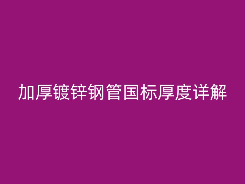 加厚鍍鋅鋼管國標厚度詳解