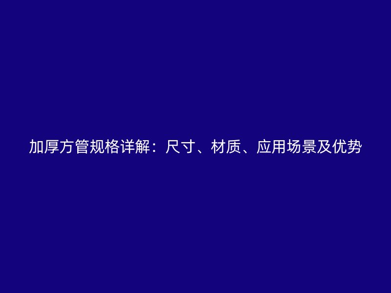 加厚方管規格詳解：尺寸、材質、應用場景及優勢