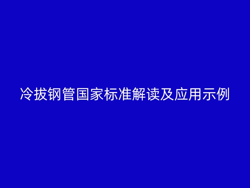 冷拔鋼管國家標準解讀及應用示例