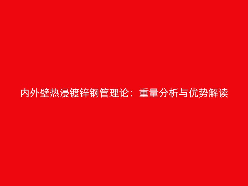 內外壁熱浸鍍鋅鋼管理論：重量分析與優勢解讀