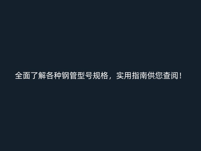 全面了解各種鋼管型號規格，實用指南供您查閱！