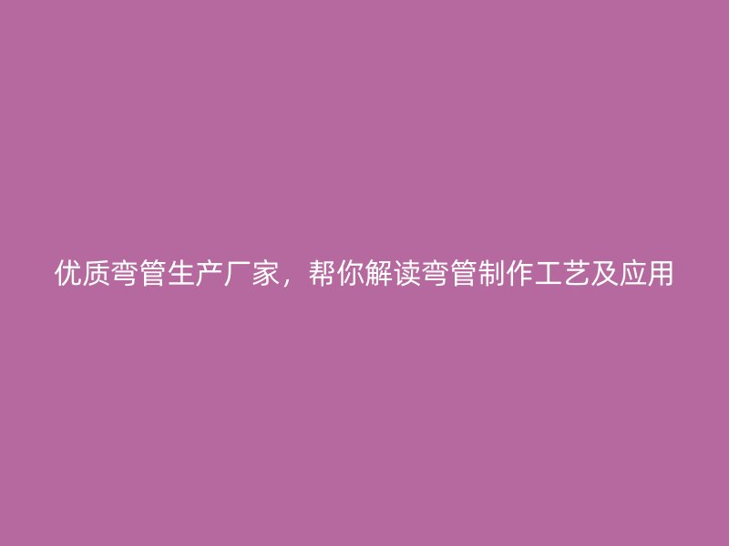 優質彎管生產廠家，幫你解讀彎管制作工藝及應用